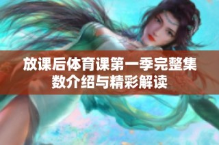 放课后体育课第一季完整集数介绍与精彩解读