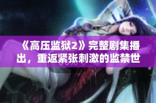 《高压监狱2》完整剧集播出，重返紧张刺激的监禁世界体验