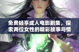 免费畅享成人电影剧集，探索两位女性的精彩故事与情感纠葛