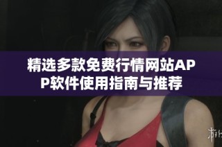 精选多款免费行情网站APP软件使用指南与推荐