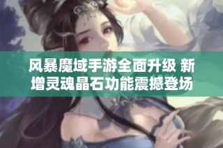 风暴魔域手游全面升级 新增灵魂晶石功能震撼登场