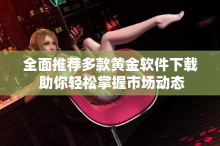 全面推荐多款黄金软件下载 助你轻松掌握市场动态