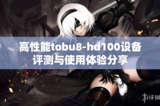 高性能tobu8-hd100设备评测与使用体验分享