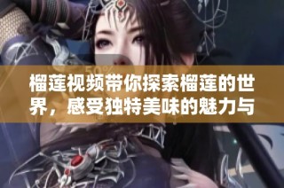 榴莲视频带你探索榴莲的世界，感受独特美味的魅力与乐趣