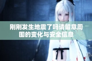 刚刚发生地震了吗请留意周围的变化与安全信息