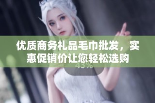 优质商务礼品毛巾批发，实惠促销价让您轻松选购