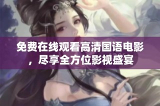 免费在线观看高清国语电影，尽享全方位影视盛宴