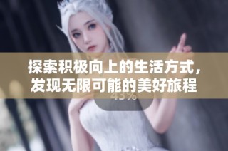 探索积极向上的生活方式，发现无限可能的美好旅程