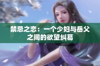 禁忌之恋：一个少妇与岳父之间的欲望纠葛