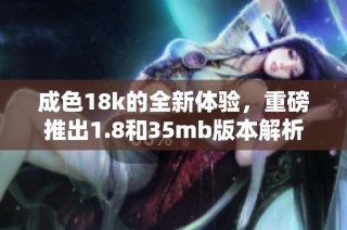 成色18k的全新体验，重磅推出1.8和35mb版本解析