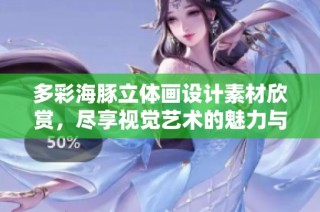 多彩海豚立体画设计素材欣赏，尽享视觉艺术的魅力与创意