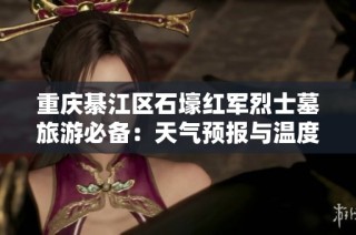 重庆綦江区石壕红军烈士墓旅游必备：天气预报与温度趋势分析