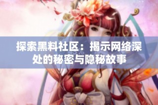 探索黑料社区：揭示网络深处的秘密与隐秘故事