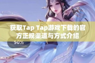 获取Tap Tap游戏下载的官方正规渠道与方式介绍