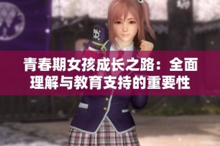 青春期女孩成长之路：全面理解与教育支持的重要性