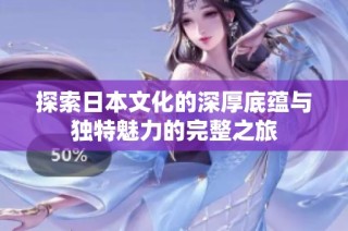 探索日本文化的深厚底蕴与独特魅力的完整之旅