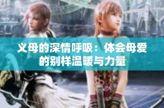 义母的深情呼吸：体会母爱的别样温暖与力量