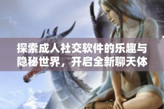 探索成人社交软件的乐趣与隐秘世界，开启全新聊天体验