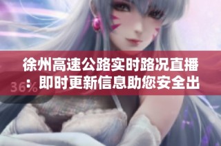 徐州高速公路实时路况直播：即时更新信息助您安全出行与规划行程