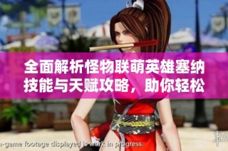 全面解析怪物联萌英雄塞纳技能与天赋攻略，助你轻松上手