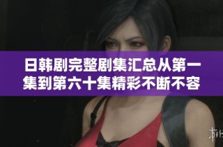 日韩剧完整剧集汇总从第一集到第六十集精彩不断不容错过
