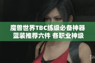 魔兽世界TBC练级必备神器 蓝装推荐六件 各职业神级装备用到T5