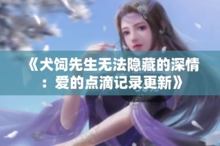 《犬饲先生无法隐藏的深情：爱的点滴记录更新》