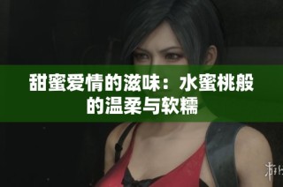 甜蜜爱情的滋味：水蜜桃般的温柔与软糯