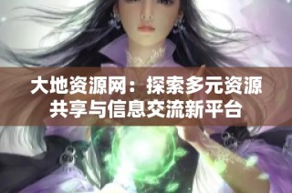 大地资源网：探索多元资源共享与信息交流新平台