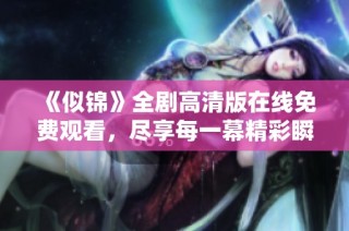 《似锦》全剧高清版在线免费观看，尽享每一幕精彩瞬间
