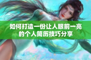 如何打造一份让人眼前一亮的个人简历技巧分享