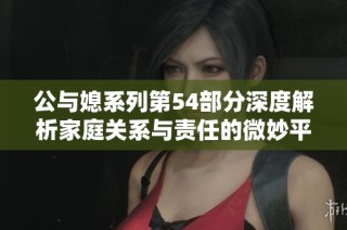 公与媳系列第54部分深度解析家庭关系与责任的微妙平衡