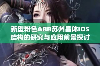 新型粉色ABB苏州晶体IOS结构的研究与应用前景探讨