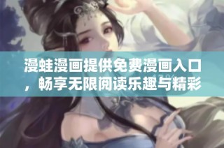 漫蛙漫画提供免费漫画入口，畅享无限阅读乐趣与精彩故事