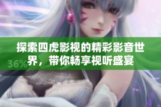 探索四虎影视的精彩影音世界，带你畅享视听盛宴