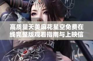 高质量天美麻花星空免费在线完整版观看指南与上映信息