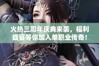 火热三周年庆典来袭，福利盛宴等你加入单职业传奇！