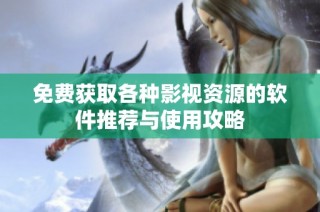 免费获取各种影视资源的软件推荐与使用攻略