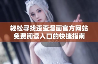 轻松寻找歪歪漫画官方网站免费阅读入口的快捷指南
