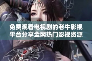 免费观看电视剧的老牛影视平台分享全网热门影视资源
