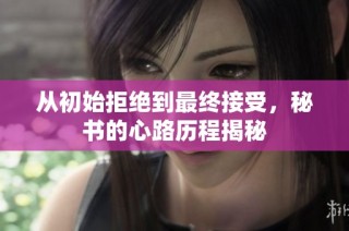 从初始拒绝到最终接受，秘书的心路历程揭秘