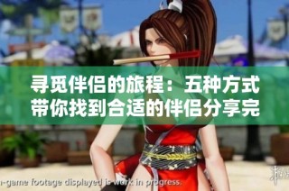 寻觅伴侣的旅程：五种方式带你找到合适的伴侣分享完整版视频