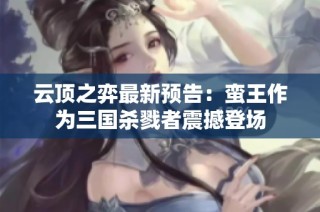 云顶之弈最新预告：蛮王作为三国杀戮者震撼登场