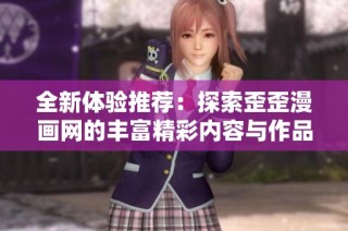 全新体验推荐：探索歪歪漫画网的丰富精彩内容与作品