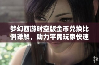 梦幻西游时空版金币兑换比例详解，助力平民玩家快速致富的实用攻略