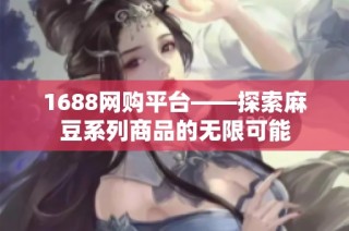 1688网购平台——探索麻豆系列商品的无限可能