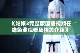 《姑娘3完整版国语视频在线免费观看及相关介绍》