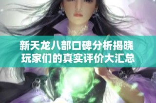 新天龙八部口碑分析揭晓 玩家们的真实评价大汇总