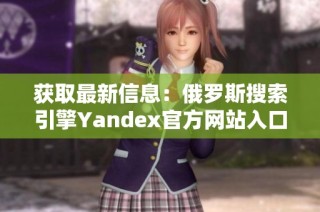 获取最新信息：俄罗斯搜索引擎Yandex官方网站入口指南