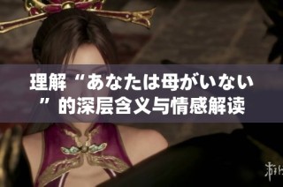 理解“あなたは母がいない”的深层含义与情感解读